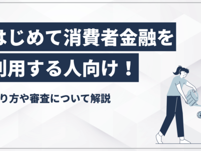 はじめて消費者金融を利用する人向け！