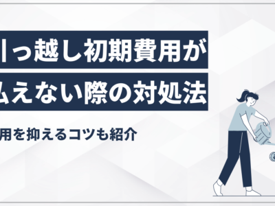 引っ越し初期費用が払えない際の対処法