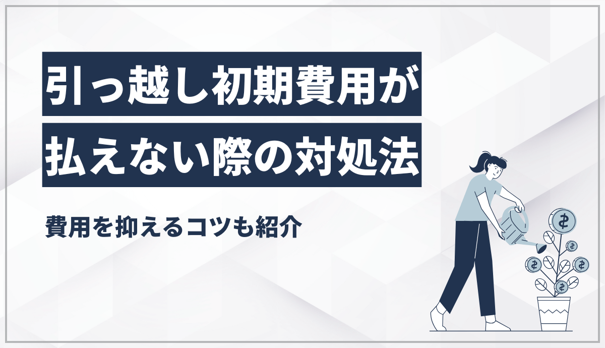 引っ越し初期費用が払えない際の対処法