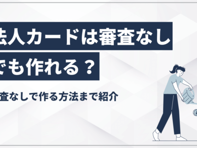 法人カードは審査なしでも作れる？