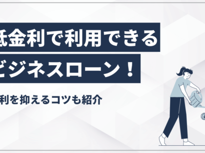 低金利で利用できるビジネスローン！